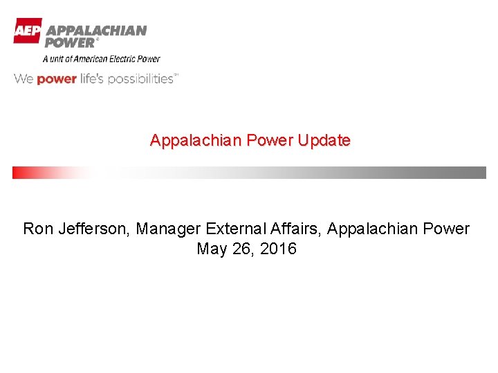 Appalachian Power Update Ron Jefferson, Manager External Affairs, Appalachian Power May 26, 2016 