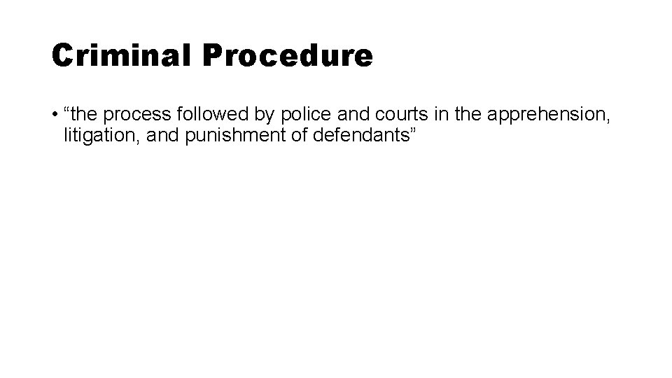 Criminal Procedure • “the process followed by police and courts in the apprehension, litigation,