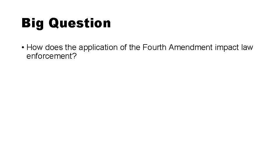 Big Question • How does the application of the Fourth Amendment impact law enforcement?