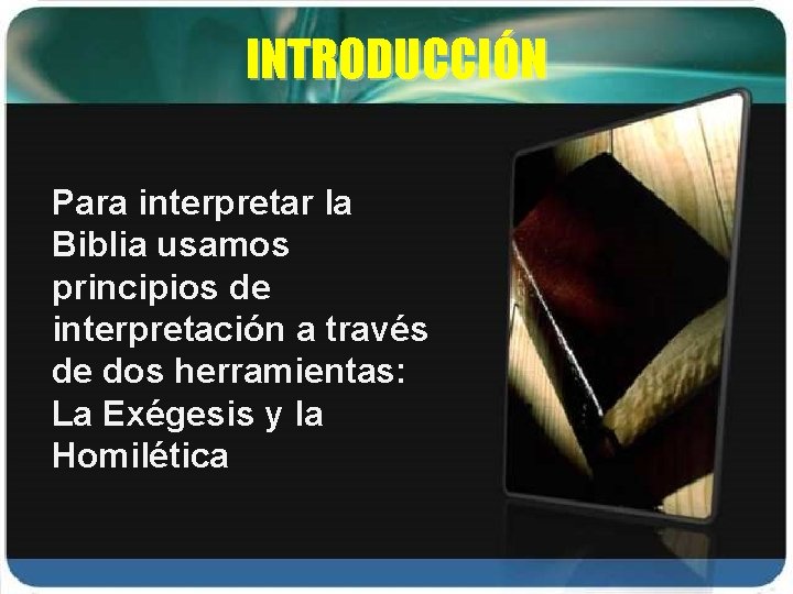 INTRODUCCIÓN Para interpretar la Biblia usamos principios de interpretación a través de dos herramientas: