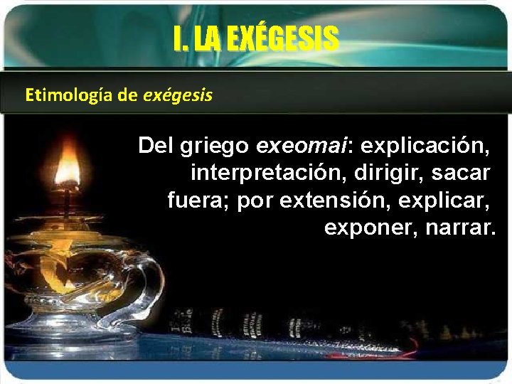 I. LA EXÉGESIS Etimología de exégesis Del griego exeomai: explicación, interpretación, dirigir, sacar fuera;