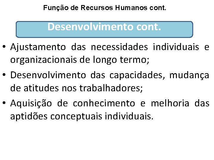 Função de Recursos Humanos cont. Desenvolvimento cont. • Ajustamento das necessidades individuais e organizacionais