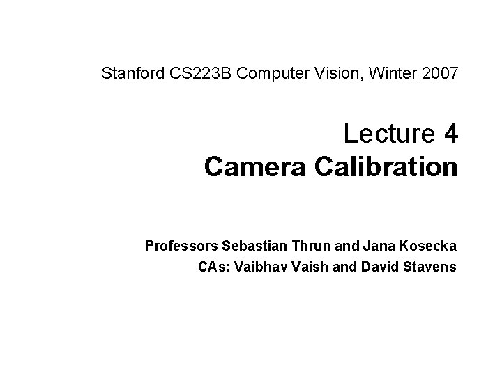 Stanford CS 223 B Computer Vision, Winter 2007 Lecture 4 Camera Calibration Professors Sebastian
