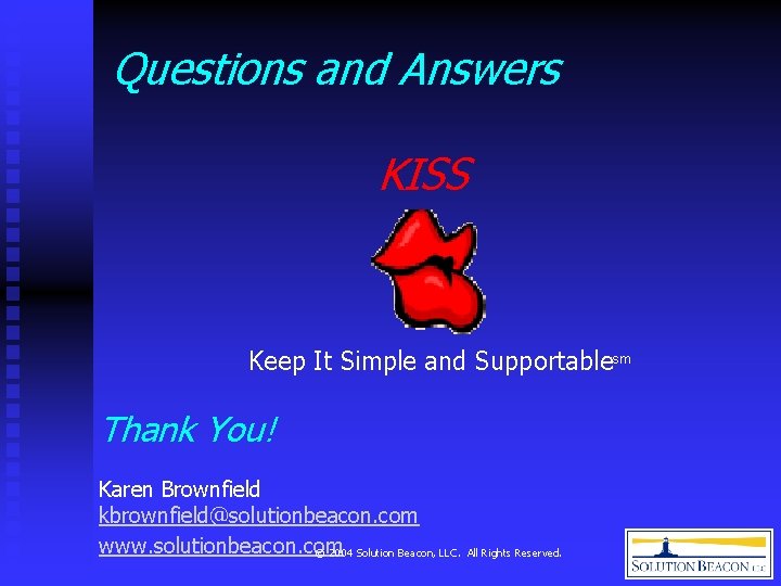 Questions and Answers KISS Keep It Simple and Supportablesm Thank You! Karen Brownfield kbrownfield@solutionbeacon.