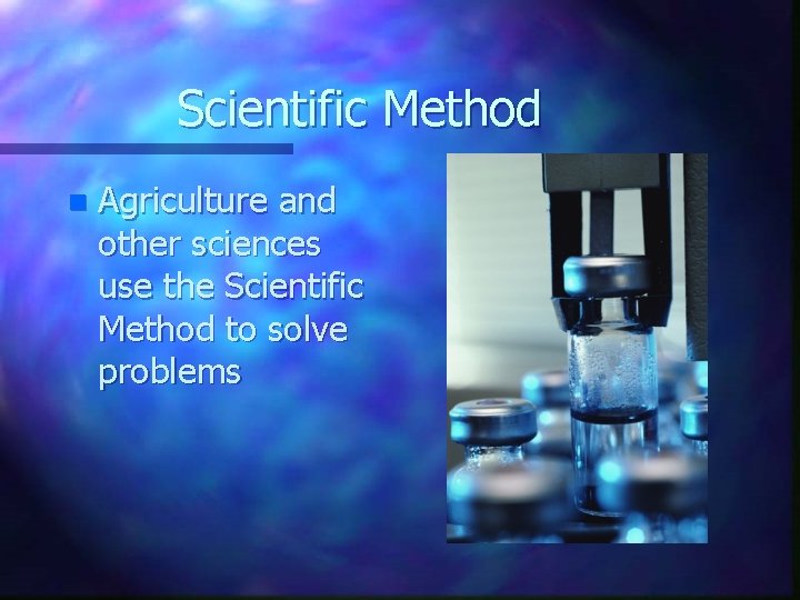 Scientific Method n Agriculture and other sciences use the Scientific Method to solve problems