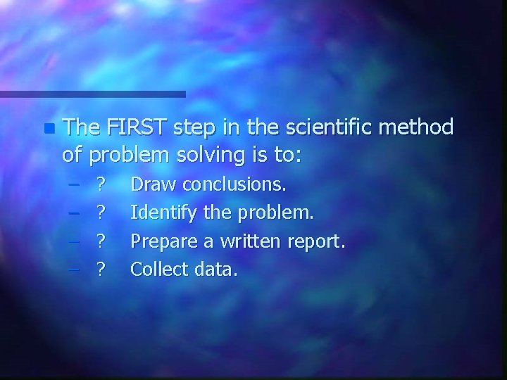 n The FIRST step in the scientific method of problem solving is to: –