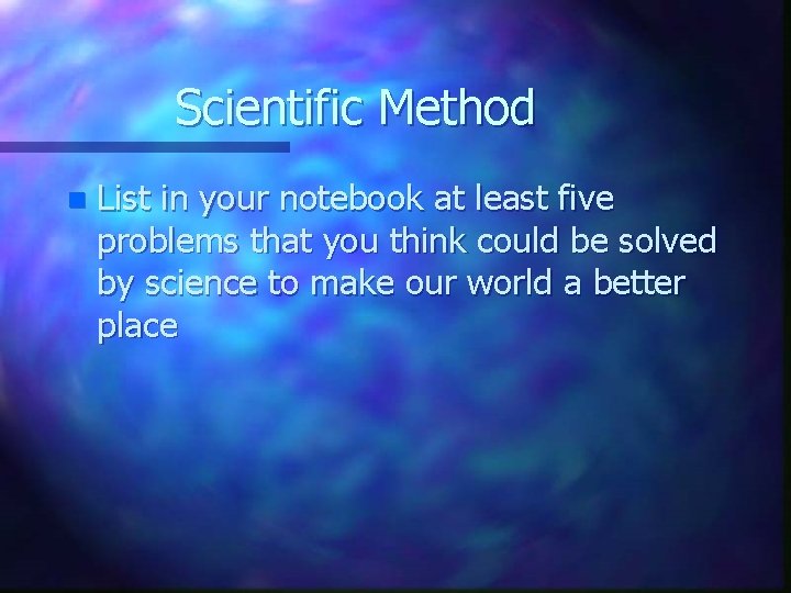 Scientific Method n List in your notebook at least five problems that you think