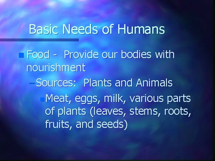 Basic Needs of Humans n Food - Provide our bodies with nourishment – Sources: