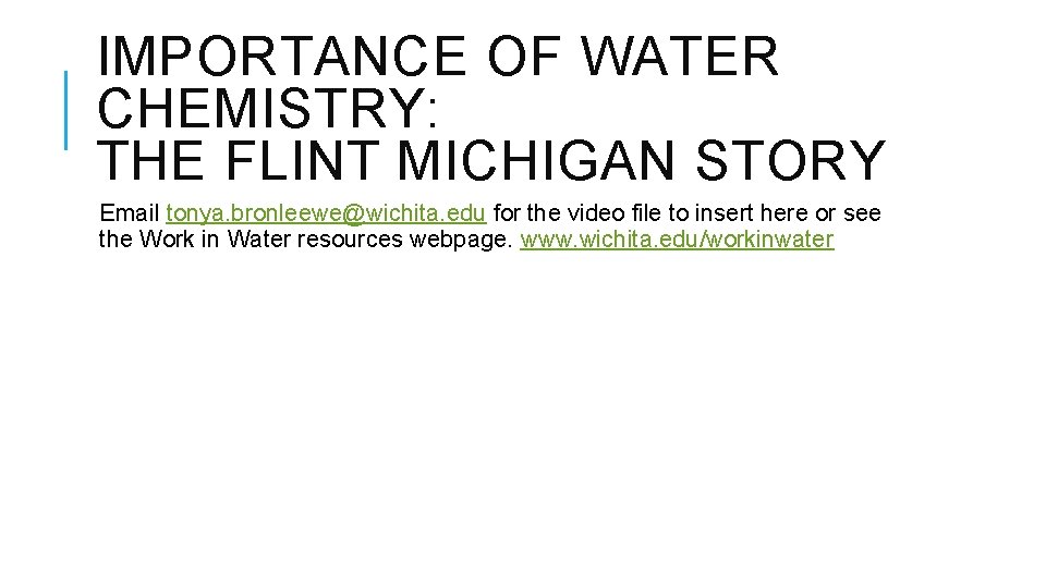 IMPORTANCE OF WATER CHEMISTRY: THE FLINT MICHIGAN STORY Email tonya. bronleewe@wichita. edu for the