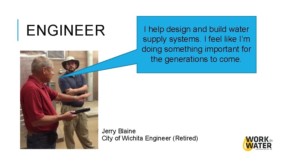 ENGINEER I help design and build water supply systems. I feel like I’m doing