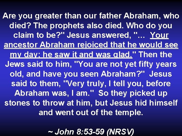 Are you greater than our father Abraham, who died? The prophets also died. Who Are you greater than our father Abraham, who died? The prophets also died. Who