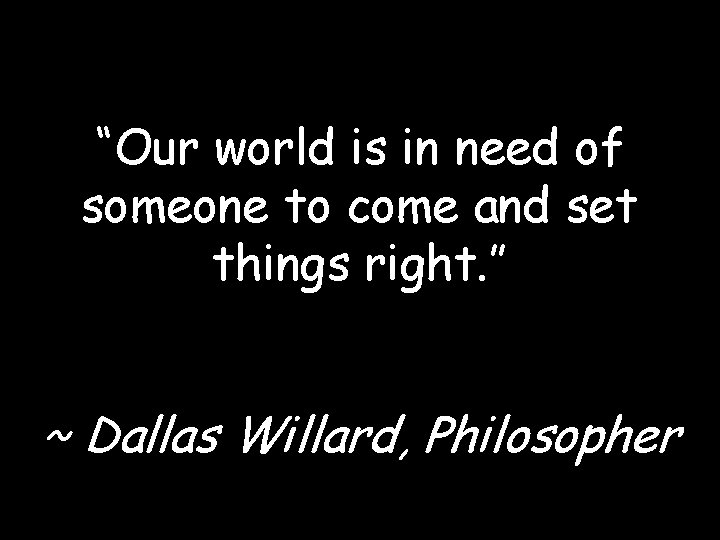 “Our world is in need of someone to come and set things right. ” “Our world is in need of someone to come and set things right. ”