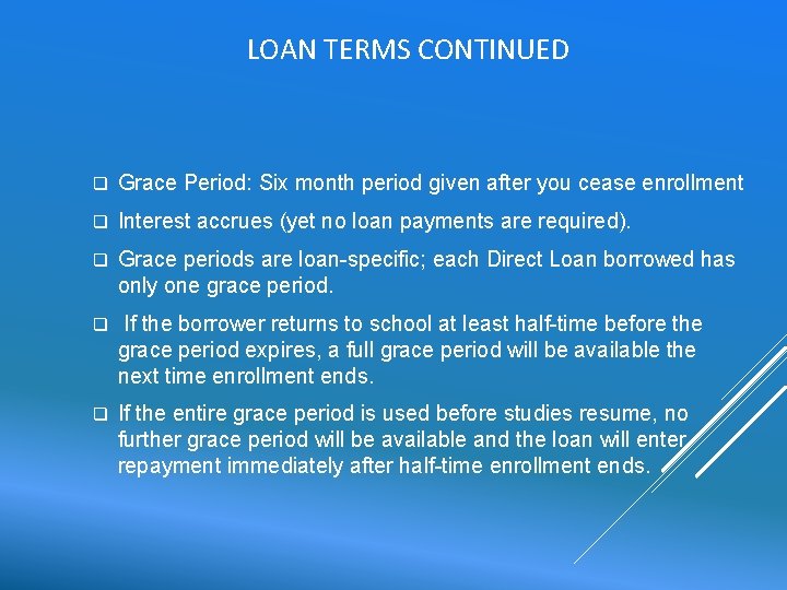 LOAN TERMS CONTINUED q Grace Period: Six month period given after you cease enrollment