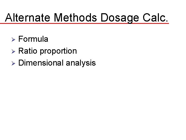 Alternate Methods Dosage Calc. Formula Ø Ratio proportion Ø Dimensional analysis Ø 