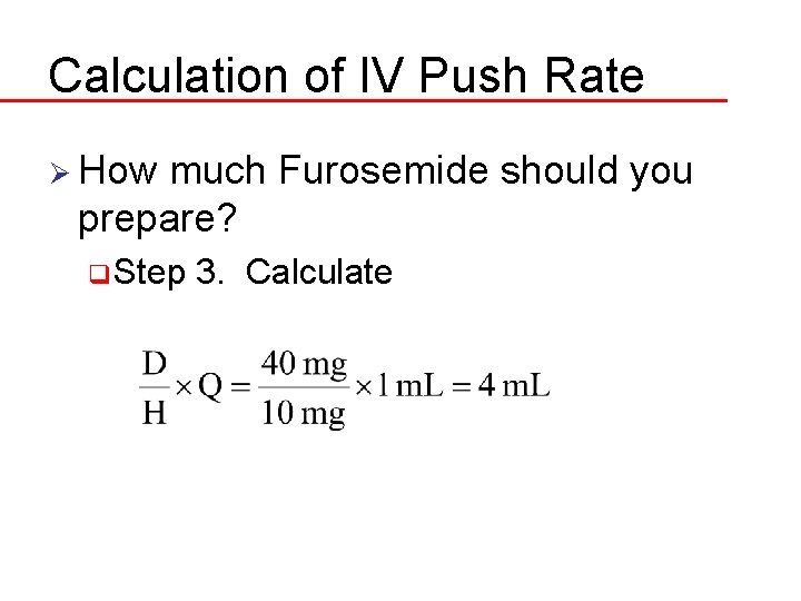 Calculation of IV Push Rate Ø How much Furosemide should you prepare? q Step