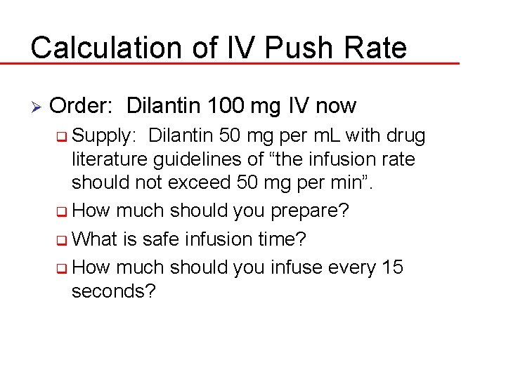 Calculation of IV Push Rate Ø Order: Dilantin 100 mg IV now q Supply: