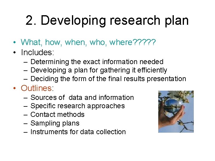 2. Developing research plan • What, how, when, who, where? ? ? • Includes: