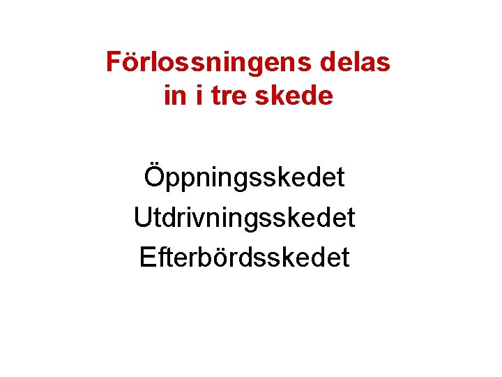 Förlossningens delas in i tre skede Öppningsskedet Utdrivningsskedet Efterbördsskedet 