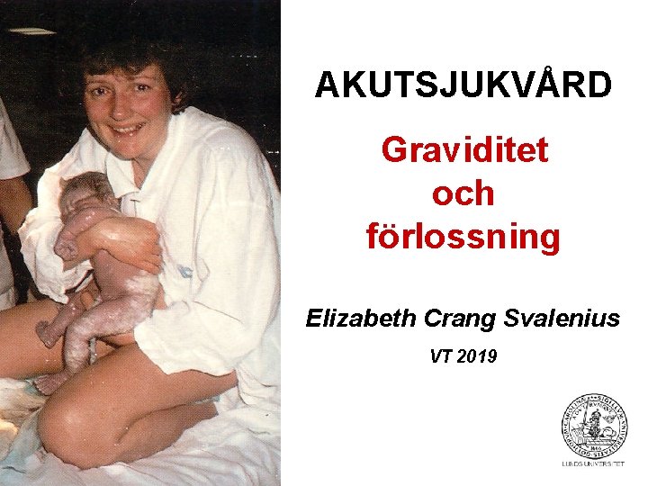 AKUTSJUKVÅRD Graviditet och förlossning Elizabeth Crang Svalenius VT 2019 