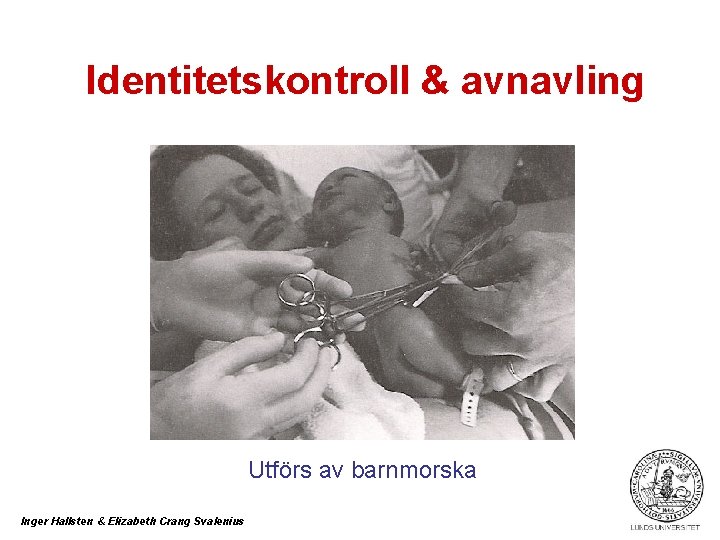 Identitetskontroll & avnavling Utförs av barnmorska Inger Hallsten & Elizabeth Crang Svalenius 