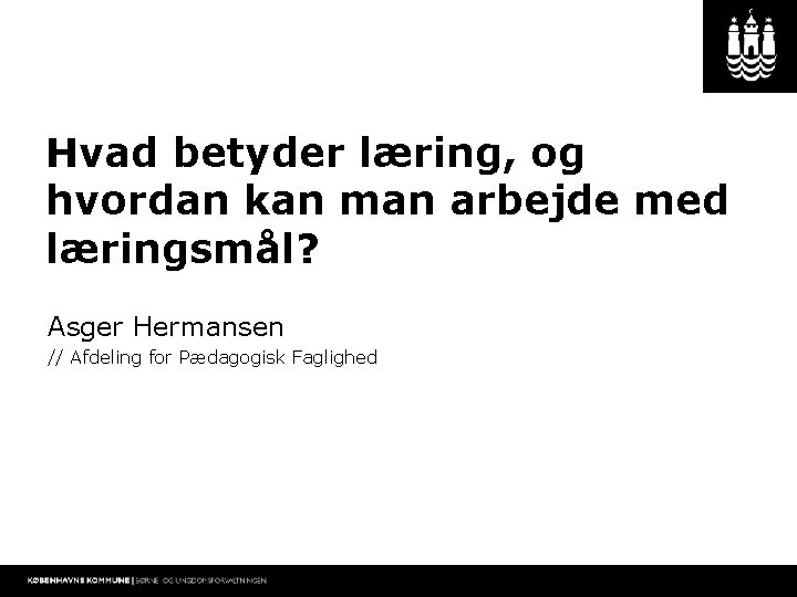 Hvad betyder læring, og hvordan kan man arbejde med læringsmål? Asger Hermansen // Afdeling