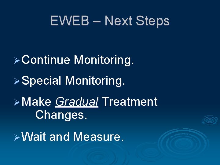 EWEB – Next Steps Ø Continue Monitoring. Ø Special Monitoring. Ø Make Gradual Treatment
