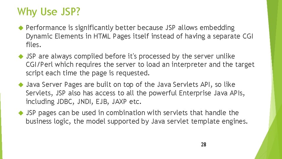 Why Use JSP? Performance is significantly better because JSP allows embedding Dynamic Elements in