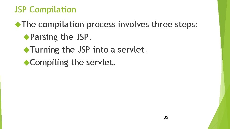 JSP Compilation The compilation process involves three steps: Parsing the JSP. Turning the JSP