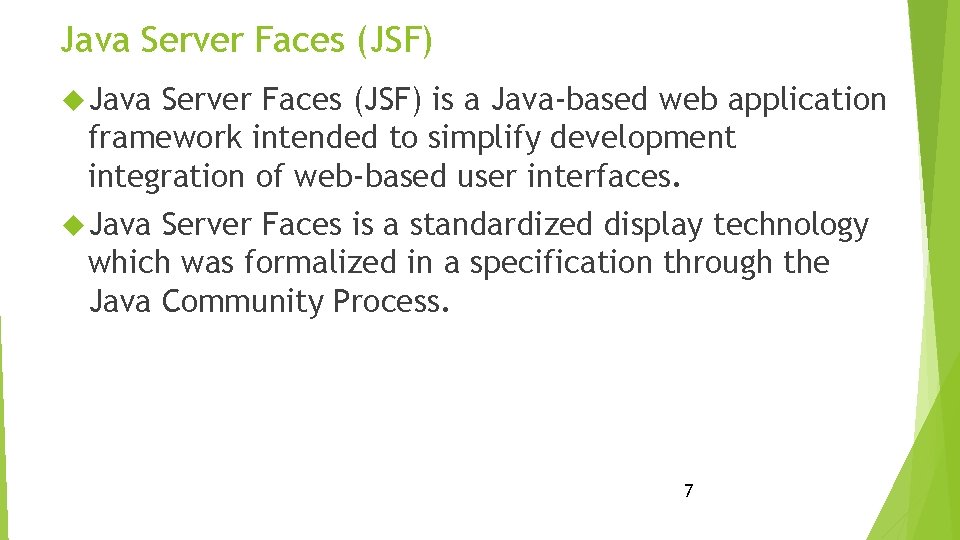 Java Server Faces (JSF) is a Java-based web application framework intended to simplify development