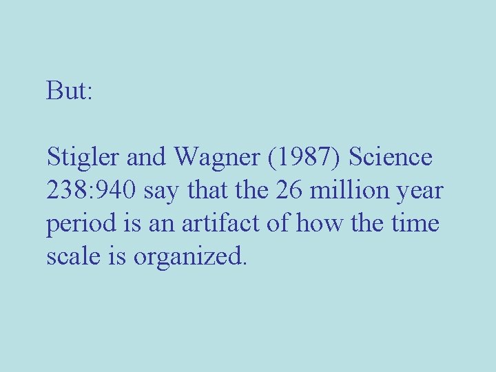 But: Stigler and Wagner (1987) Science 238: 940 say that the 26 million year But: Stigler and Wagner (1987) Science 238: 940 say that the 26 million year