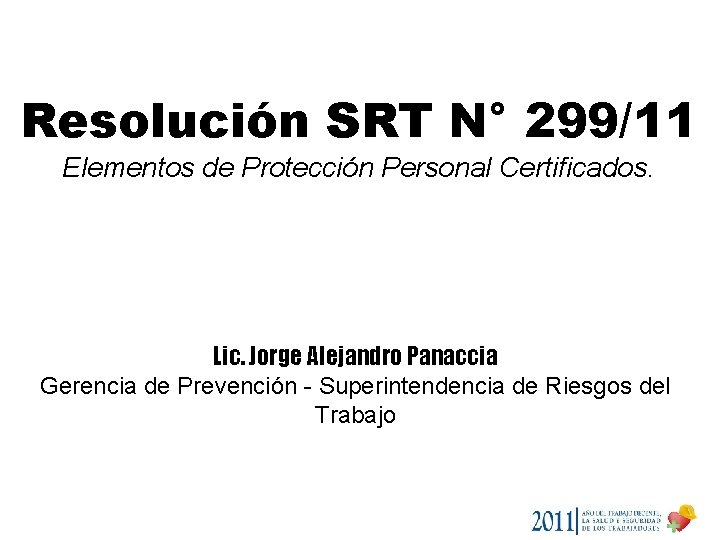 Resolución SRT N° 299/11 Elementos de Protección Personal Certificados. Lic. Jorge Alejandro Panaccia Gerencia Resolución SRT N° 299/11 Elementos de Protección Personal Certificados. Lic. Jorge Alejandro Panaccia Gerencia
