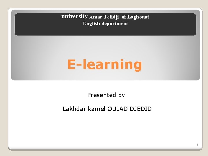 university Amar Telidji of Laghouat English department E-learning Presented by Lakhdar kamel OULAD DJEDID