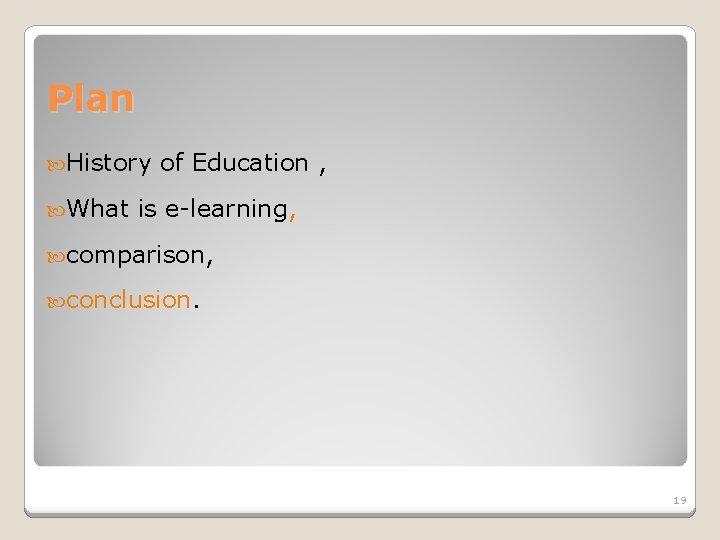 Plan History What of Education , is e-learning, comparison, conclusion. 19 