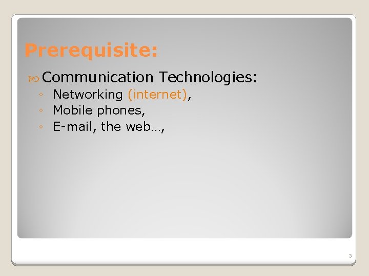 Prerequisite: Communication Technologies: ◦ Networking (internet), ◦ Mobile phones, ◦ E-mail, the web…, 3