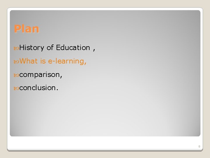 Plan History What of Education , is e-learning, comparison, conclusion. 8 