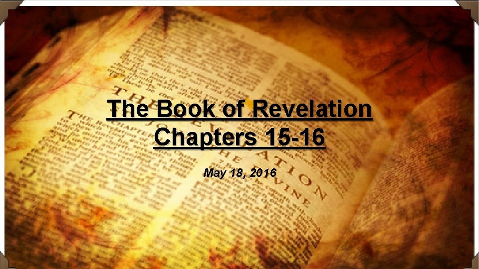 The Book of Revelation Chapters 15 -16 May 18, 2016 