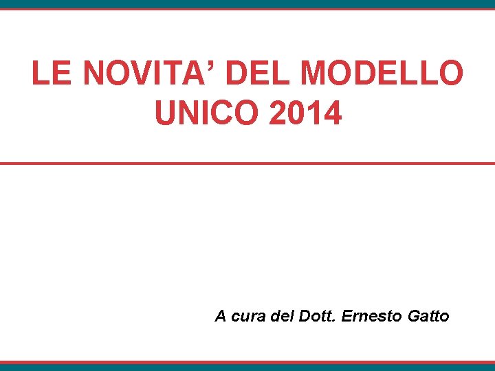 LE NOVITA’ DEL MODELLO UNICO 2014 A cura del Dott. Ernesto Gatto 