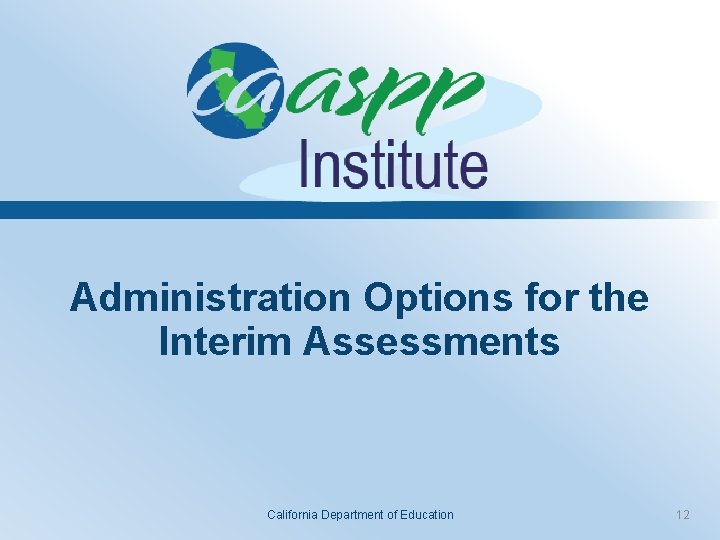 Administration Options for the Interim Assessments California Department of Education 12 