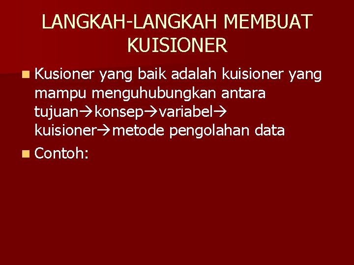 LANGKAH-LANGKAH MEMBUAT KUISIONER n Kusioner yang baik adalah kuisioner yang mampu menguhubungkan antara tujuan