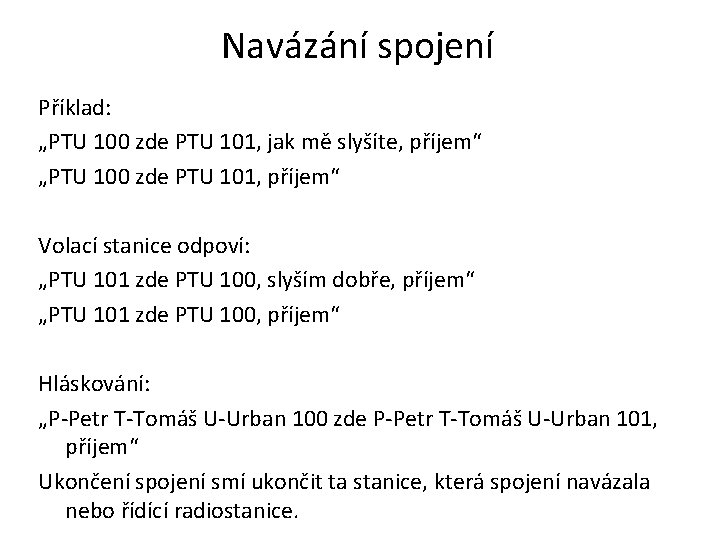 Navázání spojení Příklad: „PTU 100 zde PTU 101, jak mě slyšíte, příjem“ „PTU 100 Navázání spojení Příklad: „PTU 100 zde PTU 101, jak mě slyšíte, příjem“ „PTU 100