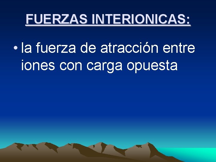 FUERZAS INTERIONICAS: • la fuerza de atracción entre iones con carga opuesta FUERZAS INTERIONICAS: • la fuerza de atracción entre iones con carga opuesta