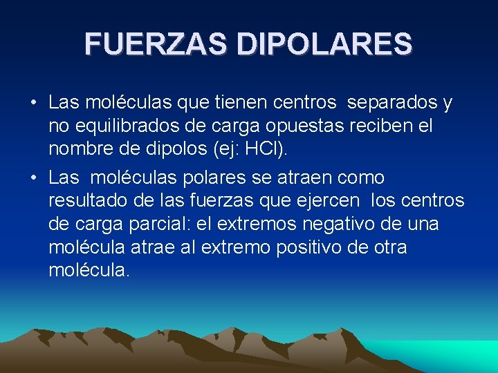 FUERZAS DIPOLARES • Las moléculas que tienen centros separados y no equilibrados de carga FUERZAS DIPOLARES • Las moléculas que tienen centros separados y no equilibrados de carga