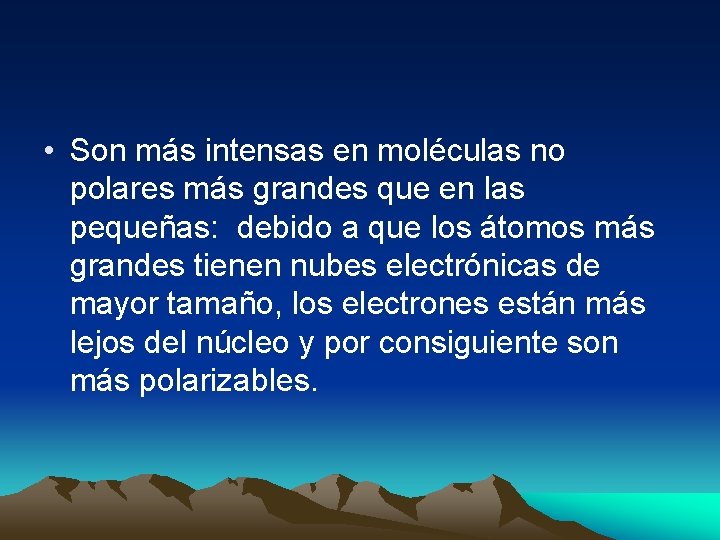 • Son más intensas en moléculas no polares más grandes que en las • Son más intensas en moléculas no polares más grandes que en las