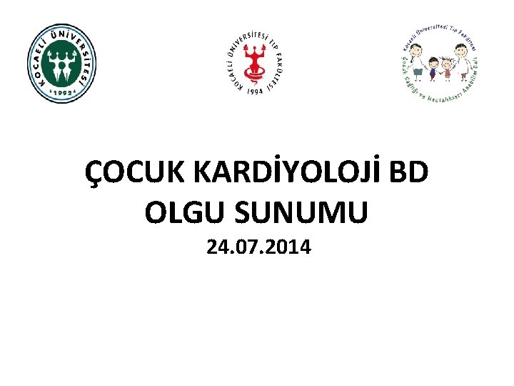 ÇOCUK KARDİYOLOJİ BD OLGU SUNUMU 24. 07. 2014 