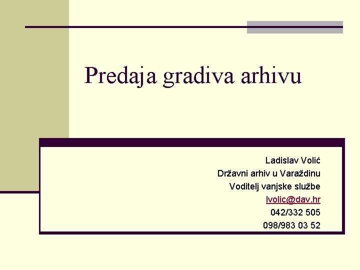 Predaja gradiva arhivu Ladislav Volić Državni arhiv u Varaždinu Voditelj vanjske službe lvolic@dav. hr