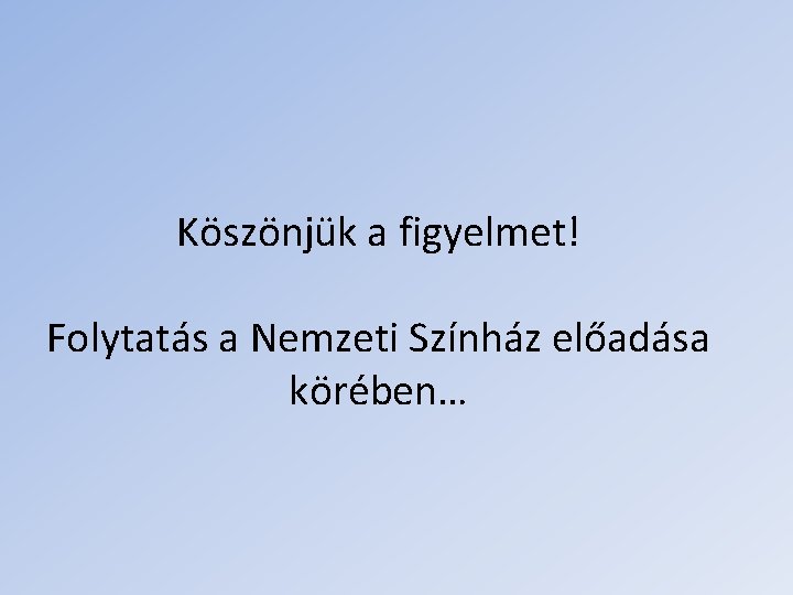 Köszönjük a figyelmet! Folytatás a Nemzeti Színház előadása körében… Köszönjük a figyelmet! Folytatás a Nemzeti Színház előadása körében…