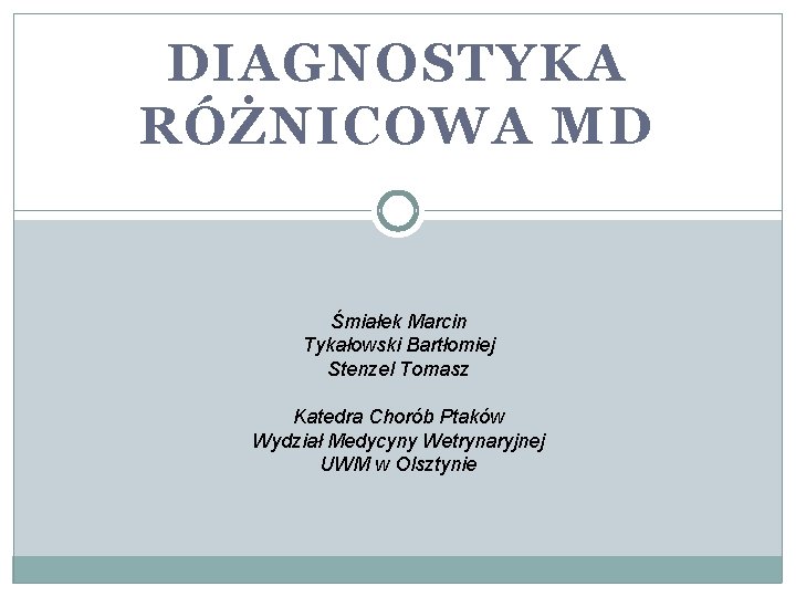 DIAGNOSTYKA RÓŻNICOWA MD Śmiałek Marcin Tykałowski Bartłomiej Stenzel Tomasz Katedra Chorób Ptaków Wydział Medycyny