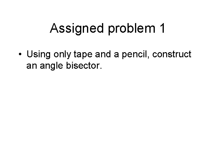 Assigned problem 1 • Using only tape and a pencil, construct an angle bisector.