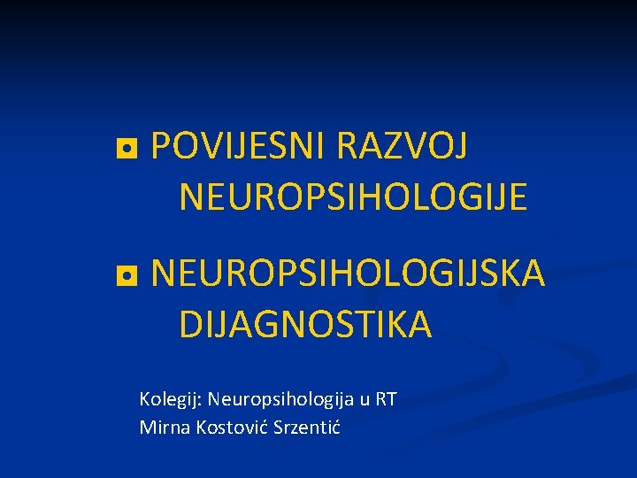 ◘ POVIJESNI RAZVOJ NEUROPSIHOLOGIJE ◘ NEUROPSIHOLOGIJSKA DIJAGNOSTIKA Kolegij: Neuropsihologija u RT Mirna Kostović Srzentić