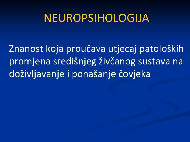 NEUROPSIHOLOGIJA Znanost koja proučava utjecaj patoloških promjena središnjeg živčanog sustava na doživljavanje i ponašanje